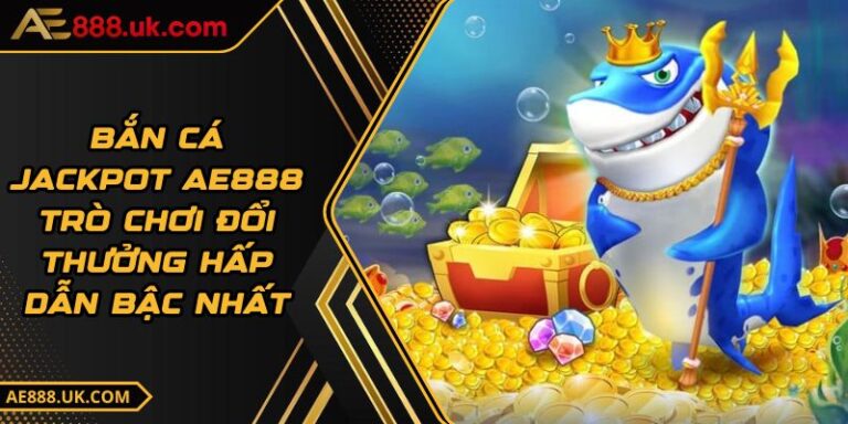 Bắn Cá Jackpot AE888 - Trò Chơi Đổi Thưởng Hấp Dẫn Bậc Nhất 2 Bắn Cá Jackpot AE888 - Trò Chơi Đổi Thưởng Hấp Dẫn Bậc Nhất