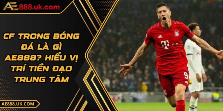 CF Trong Bóng Đá Là Gì AE888? Hiểu Vị Trí Tiền Đạo Trung Tâm 6 CF Trong Bóng Đá Là Gì AE888? Hiểu Vị Trí Tiền Đạo Trung Tâm