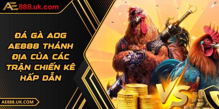 Đá Gà AOG AE888 Thánh Địa Của Các Trận Chiến Kê Hấp Dẫn